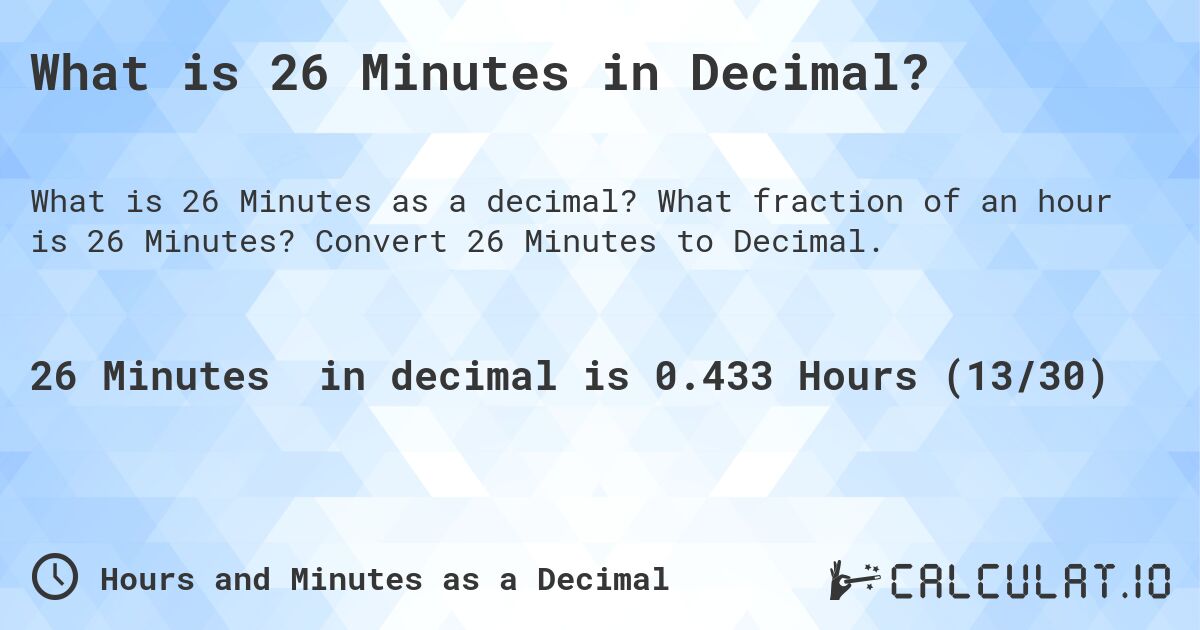 What is 26 Minutes in Decimal?. What fraction of an hour is 26 Minutes? Convert 26 Minutes to Decimal.
