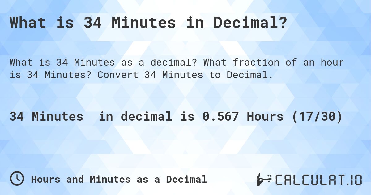 What is 34 Minutes in Decimal?. What fraction of an hour is 34 Minutes? Convert 34 Minutes to Decimal.