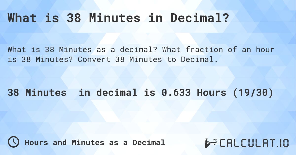 What is 38 Minutes in Decimal?. What fraction of an hour is 38 Minutes? Convert 38 Minutes to Decimal.