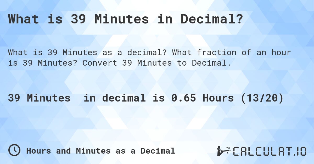 What is 39 Minutes in Decimal?. What fraction of an hour is 39 Minutes? Convert 39 Minutes to Decimal.