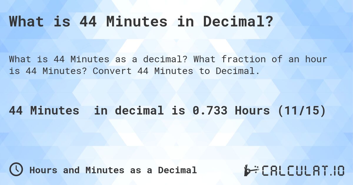 What is 44 Minutes in Decimal?. What fraction of an hour is 44 Minutes? Convert 44 Minutes to Decimal.