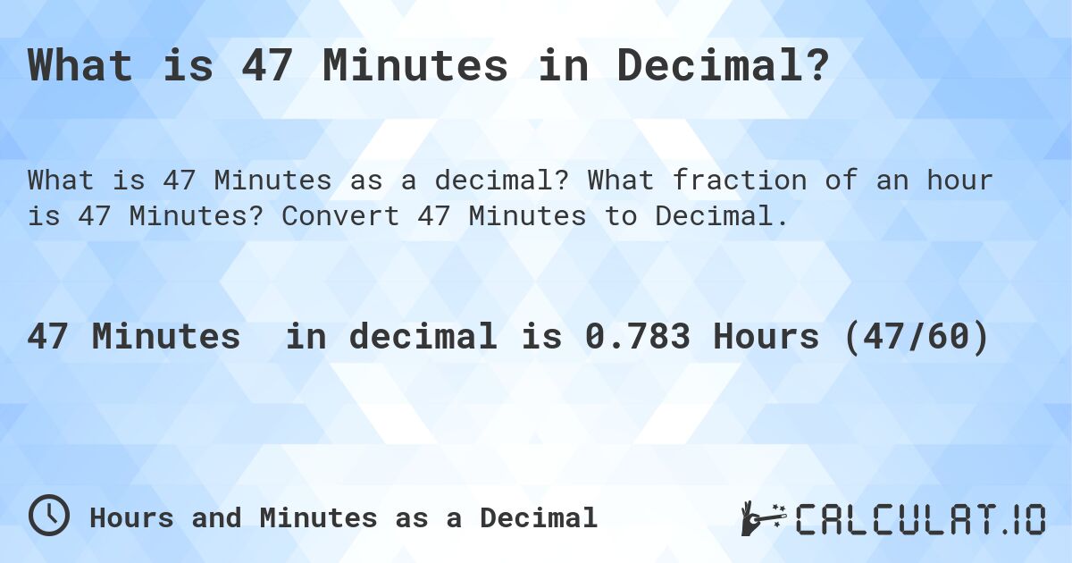 What is 47 Minutes in Decimal?. What fraction of an hour is 47 Minutes? Convert 47 Minutes to Decimal.