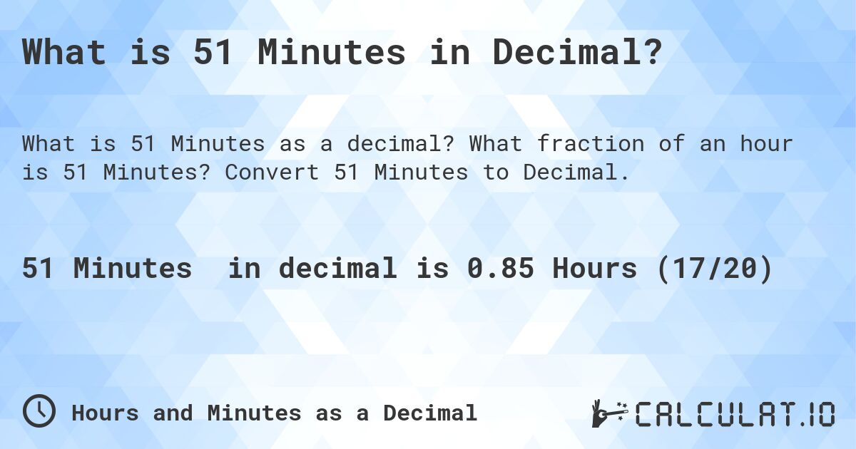 What is 51 Minutes in Decimal?. What fraction of an hour is 51 Minutes? Convert 51 Minutes to Decimal.