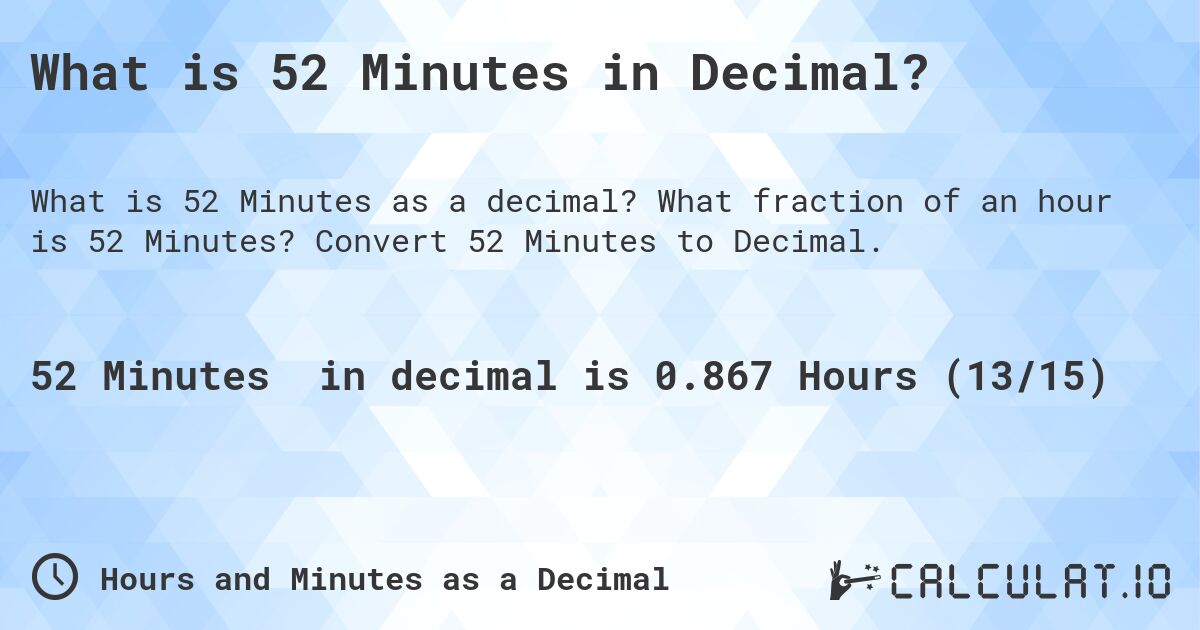 What is 52 Minutes in Decimal?. What fraction of an hour is 52 Minutes? Convert 52 Minutes to Decimal.