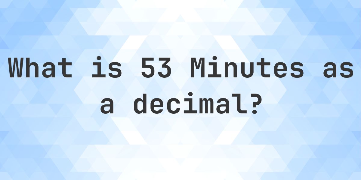 What is 53 Minutes in Decimal? - Calculatio