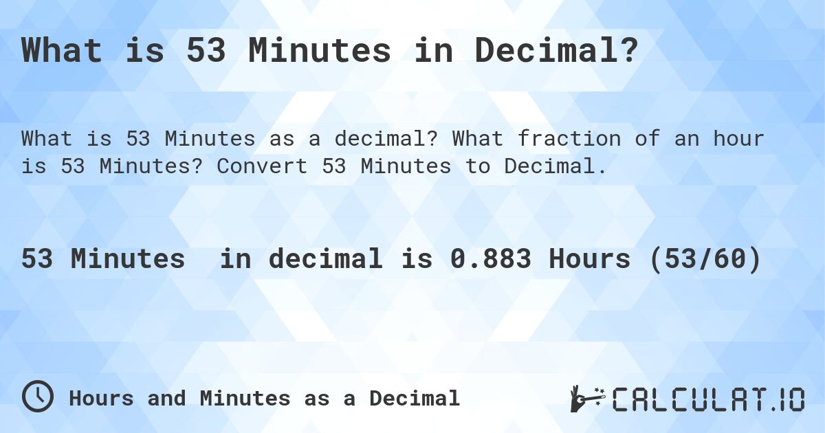 What is 53 Minutes in Decimal?. What fraction of an hour is 53 Minutes? Convert 53 Minutes to Decimal.