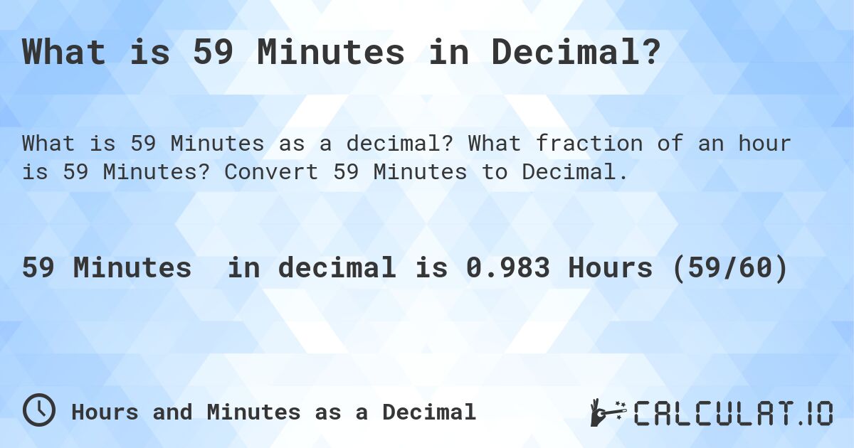 What is 59 Minutes in Decimal?. What fraction of an hour is 59 Minutes? Convert 59 Minutes to Decimal.