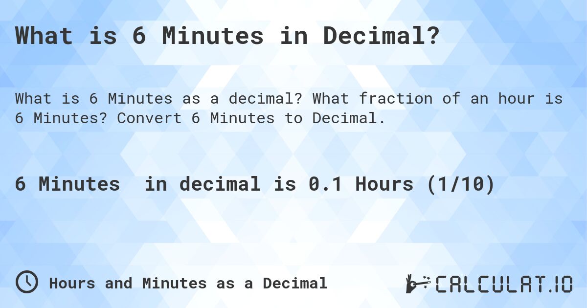What is 6 Minutes in Decimal?. What fraction of an hour is 6 Minutes? Convert 6 Minutes to Decimal.