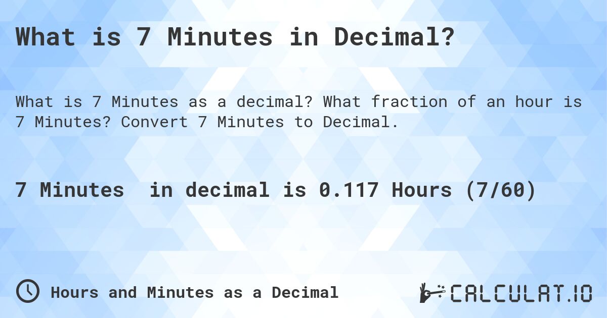 What is 7 Minutes in Decimal?. What fraction of an hour is 7 Minutes? Convert 7 Minutes to Decimal.