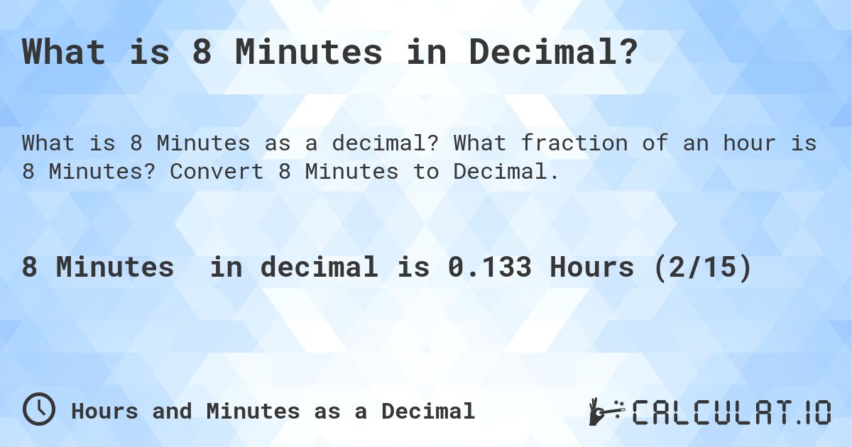 What is 8 Minutes in Decimal?. What fraction of an hour is 8 Minutes? Convert 8 Minutes to Decimal.