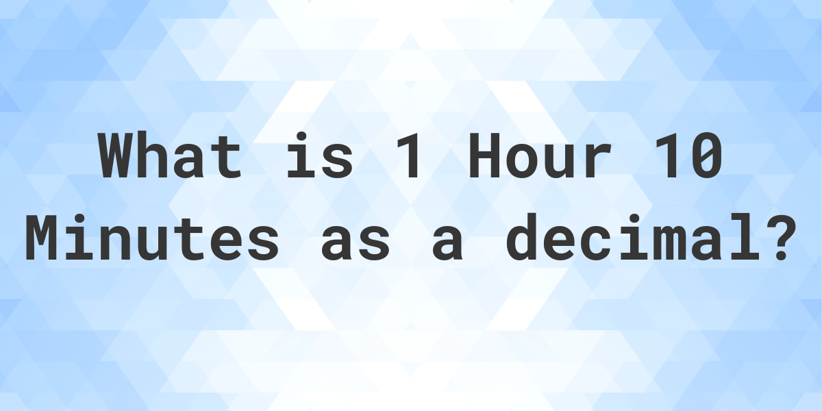 what-is-1-hour-10-minutes-in-decimal-calculatio