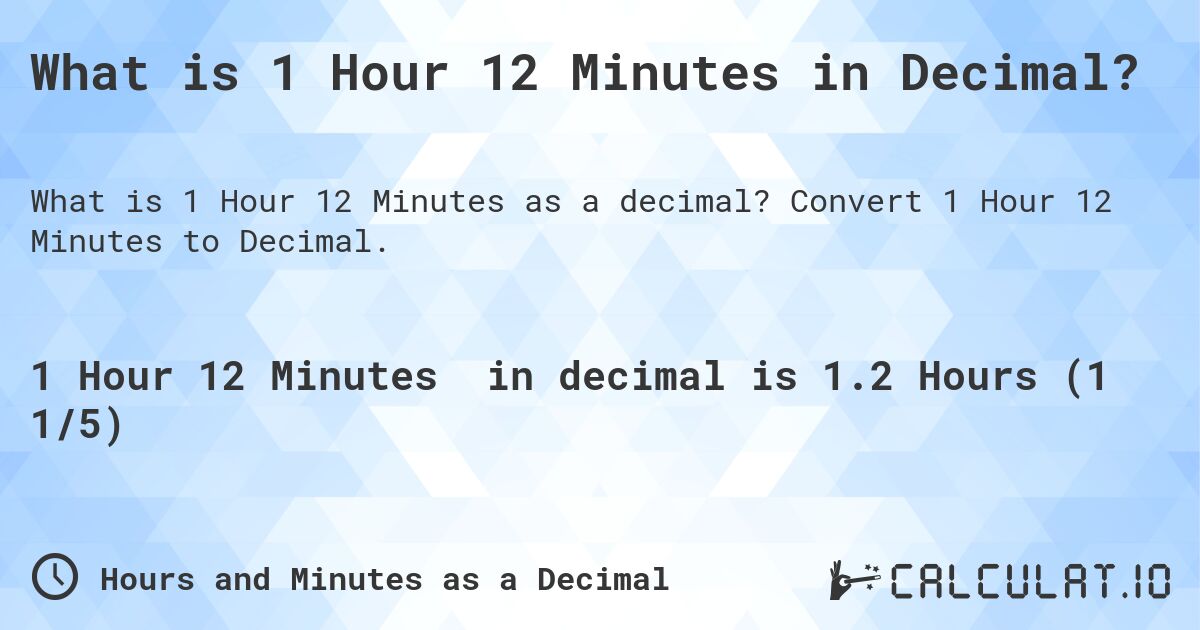 What is 1 Hour 12 Minutes in Decimal?. Convert 1 Hour 12 Minutes to Decimal.