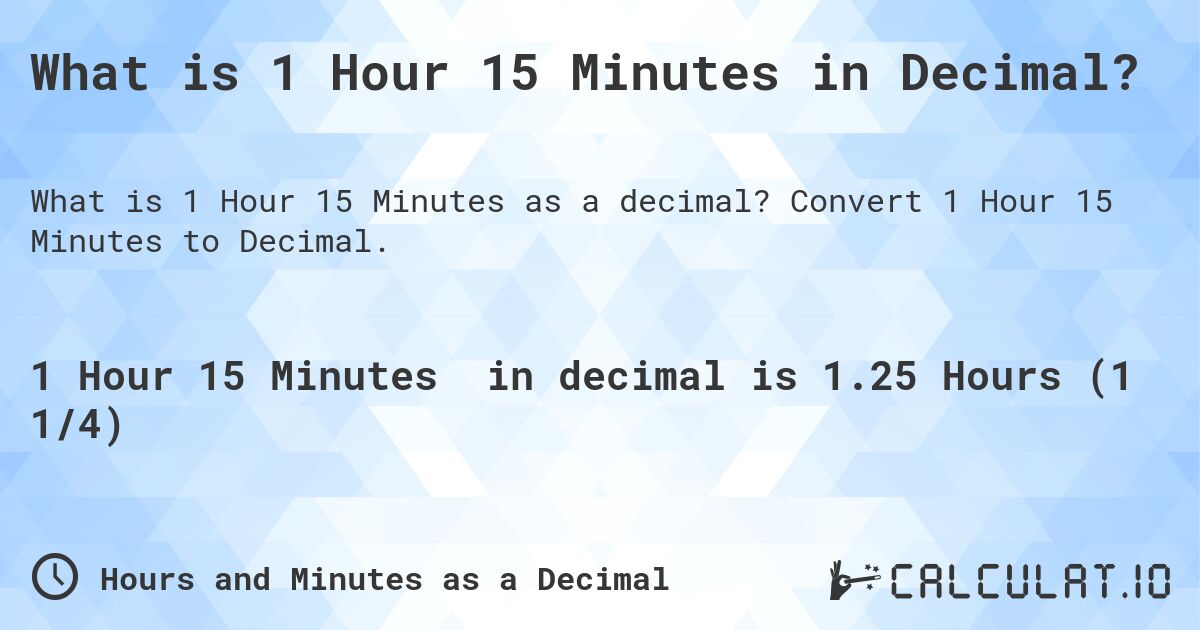 What is 1 Hour 15 Minutes in Decimal?. Convert 1 Hour 15 Minutes to Decimal.