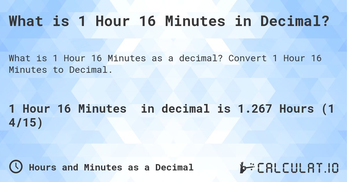 What is 1 Hour 16 Minutes in Decimal?. Convert 1 Hour 16 Minutes to Decimal.