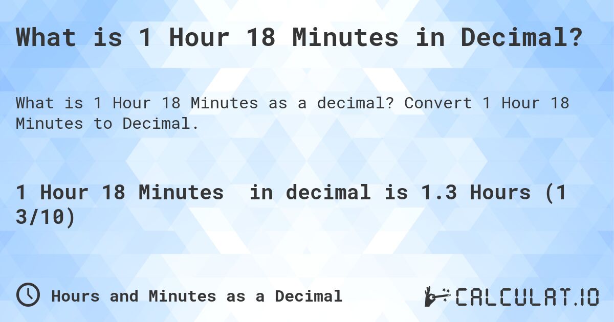 What is 1 Hour 18 Minutes in Decimal?. Convert 1 Hour 18 Minutes to Decimal.