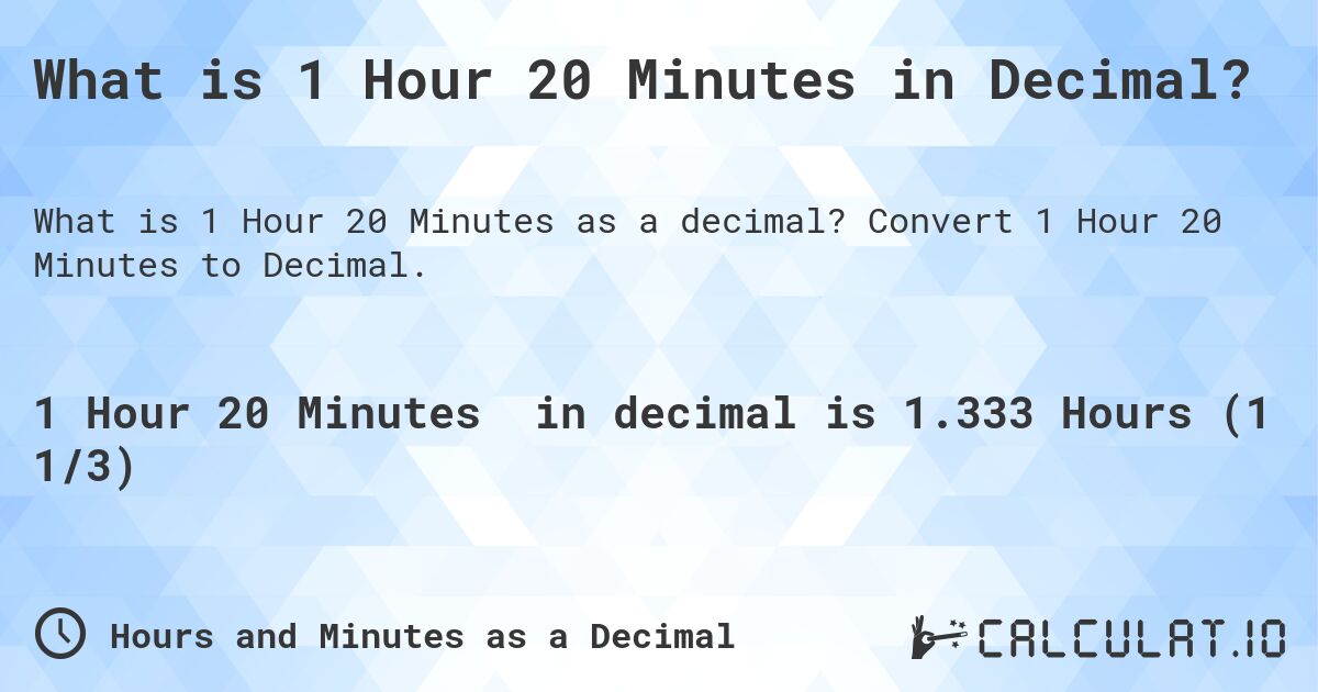 What is 1 Hour 20 Minutes in Decimal?. Convert 1 Hour 20 Minutes to Decimal.