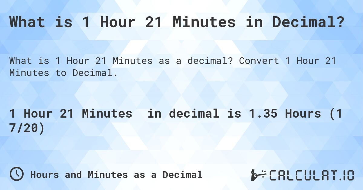 What is 1 Hour 21 Minutes in Decimal?. Convert 1 Hour 21 Minutes to Decimal.