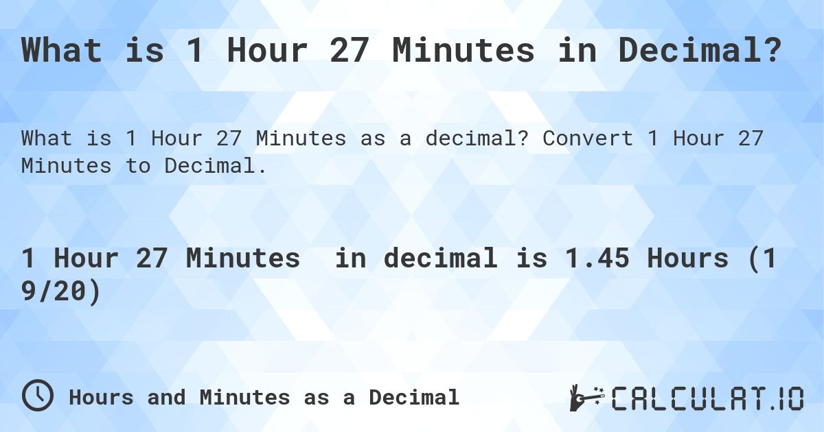 What is 1 Hour 27 Minutes in Decimal?. Convert 1 Hour 27 Minutes to Decimal.
