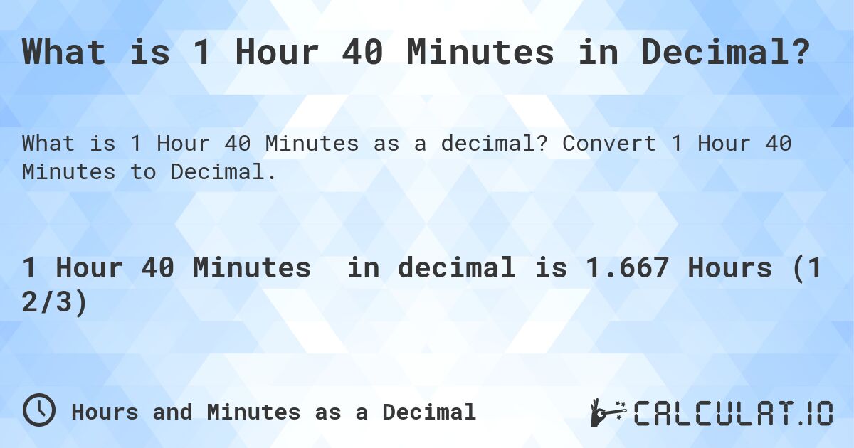 What is 1 Hour 40 Minutes in Decimal?. Convert 1 Hour 40 Minutes to Decimal.