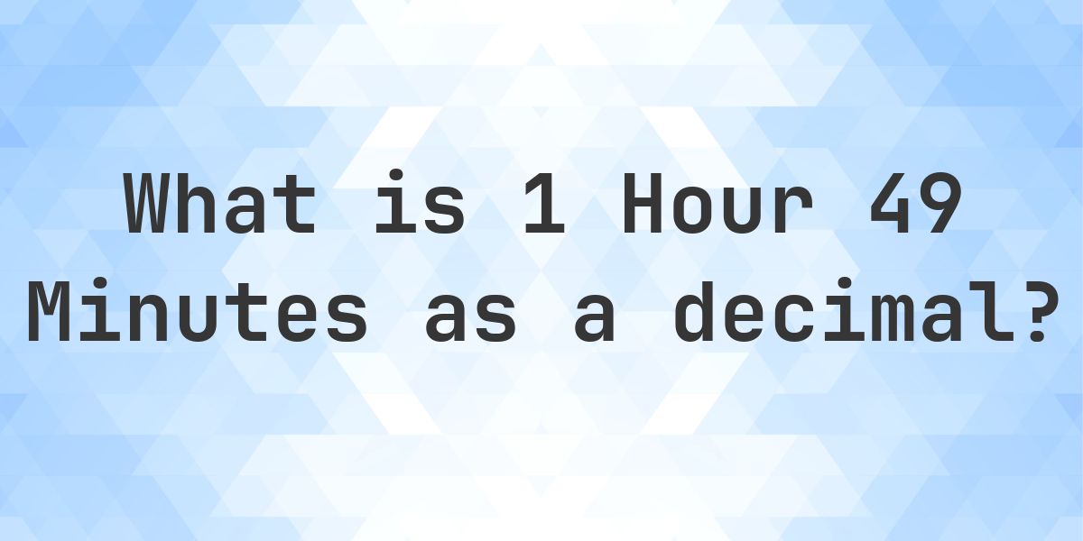 What is 1 Hour 49 Minutes in Decimal? - Calculatio