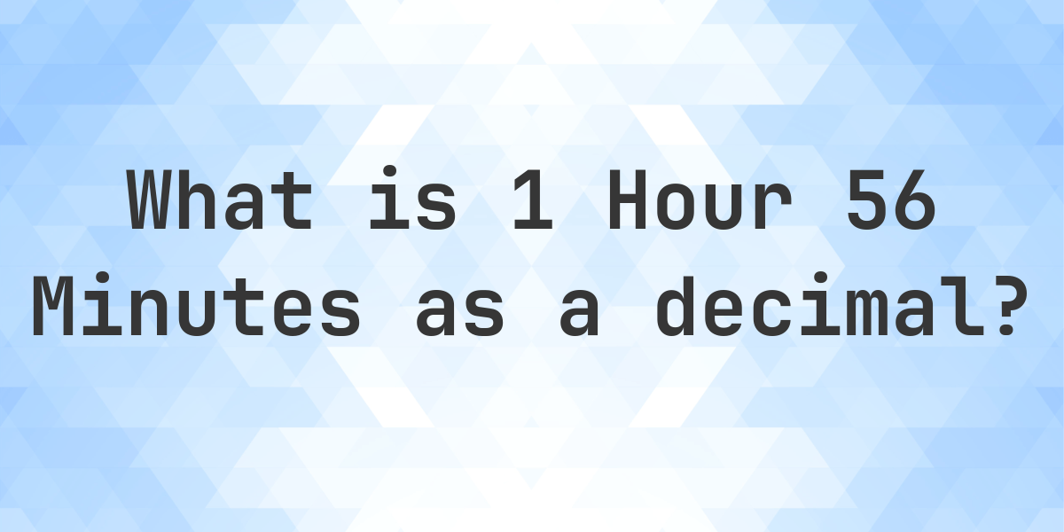 What is 1 Hour 56 Minutes in Decimal? - Calculatio