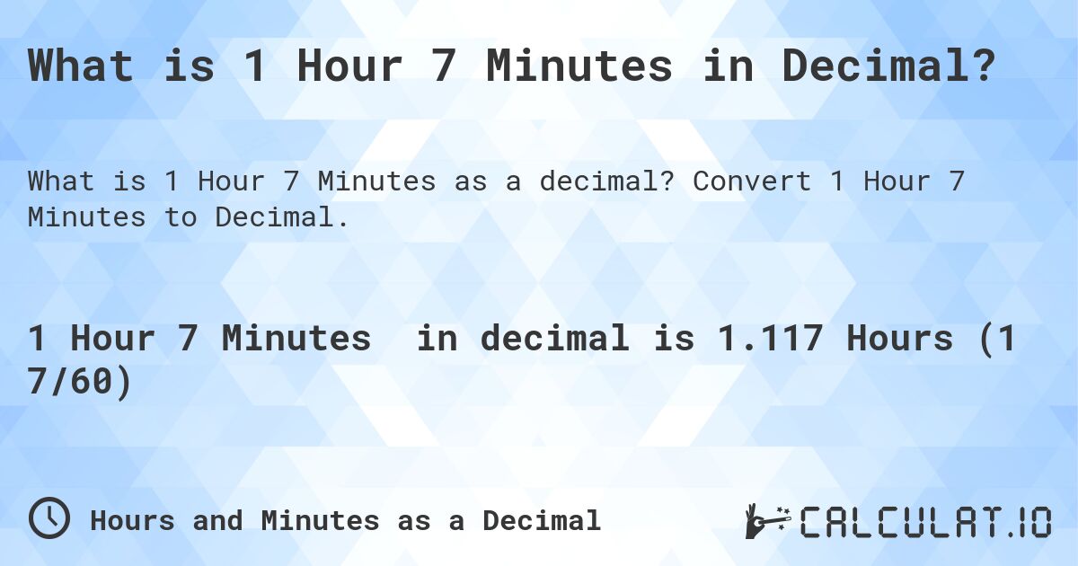What is 1 Hour 7 Minutes in Decimal?. Convert 1 Hour 7 Minutes to Decimal.