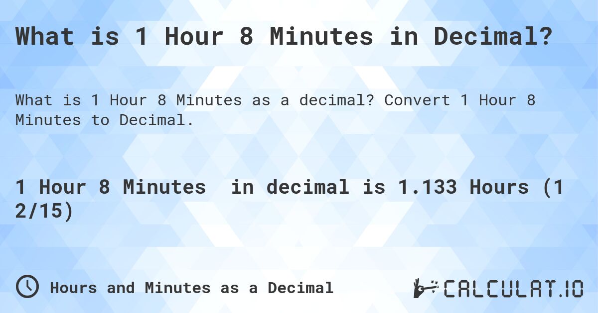 What is 1 Hour 8 Minutes in Decimal?. Convert 1 Hour 8 Minutes to Decimal.