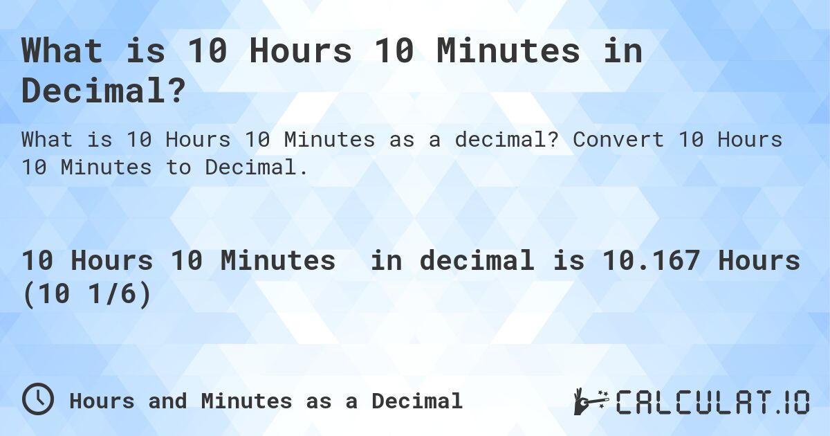 What is 10 Hours 10 Minutes in Decimal?. Convert 10 Hours 10 Minutes to Decimal.