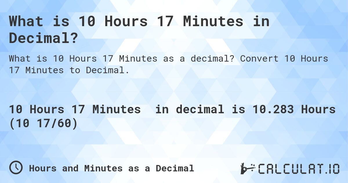 What is 10 Hours 17 Minutes in Decimal?. Convert 10 Hours 17 Minutes to Decimal.