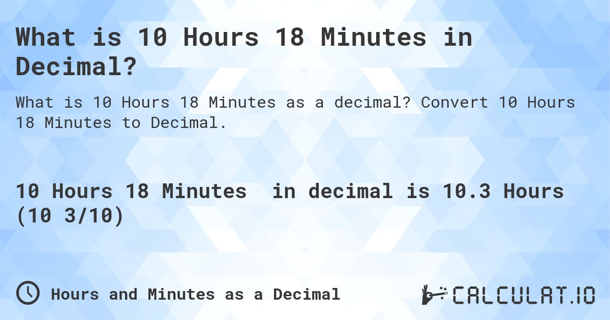 What is 10 Hours 18 Minutes in Decimal?. Convert 10 Hours 18 Minutes to Decimal.