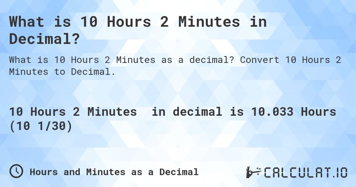 What is 10 Hours 2 Minutes in Decimal?. Convert 10 Hours 2 Minutes to Decimal.