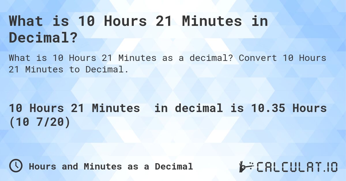 What is 10 Hours 21 Minutes in Decimal?. Convert 10 Hours 21 Minutes to Decimal.