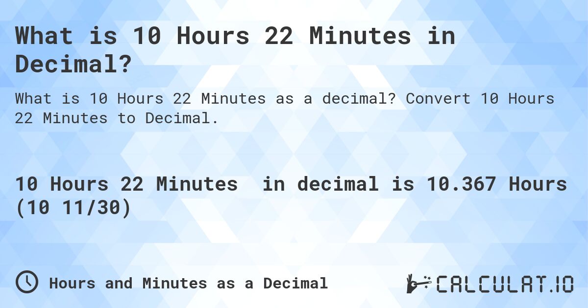 What is 10 Hours 22 Minutes in Decimal?. Convert 10 Hours 22 Minutes to Decimal.
