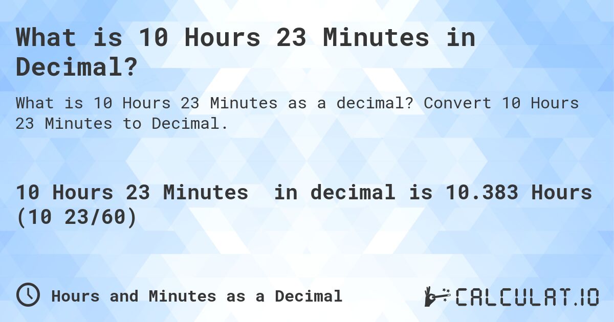 What is 10 Hours 23 Minutes in Decimal?. Convert 10 Hours 23 Minutes to Decimal.