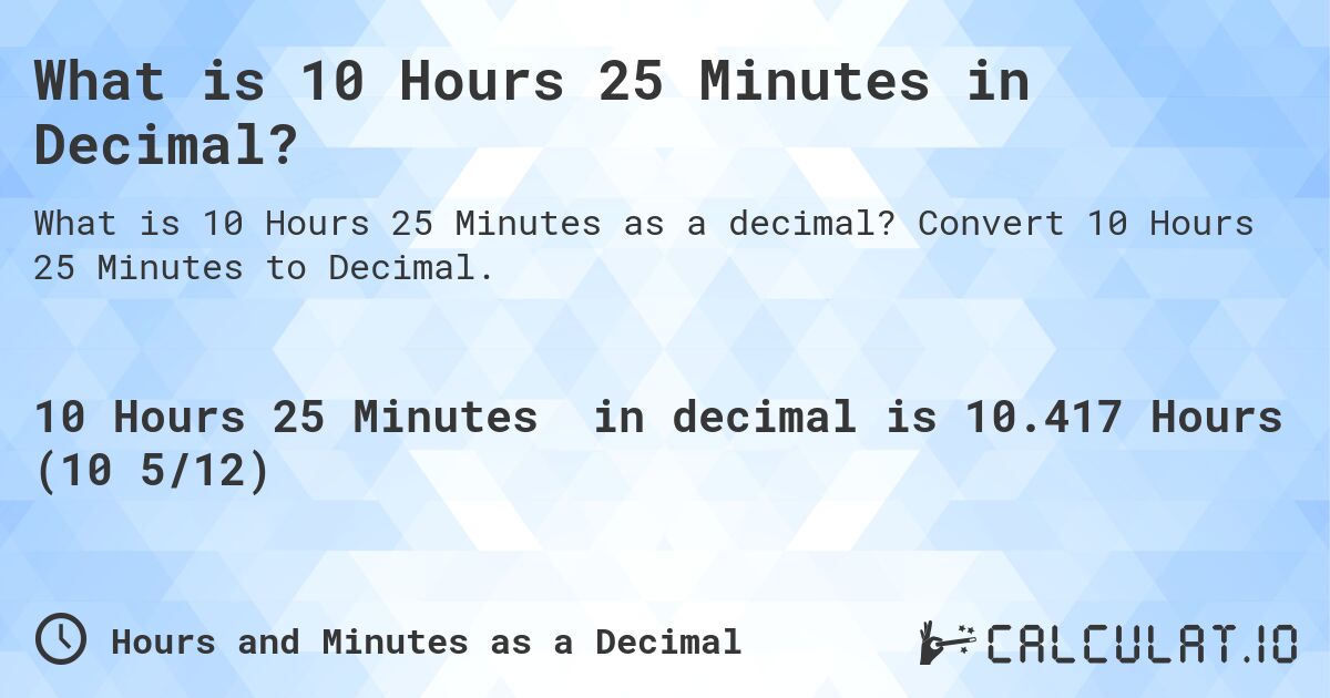 What is 10 Hours 25 Minutes in Decimal?. Convert 10 Hours 25 Minutes to Decimal.