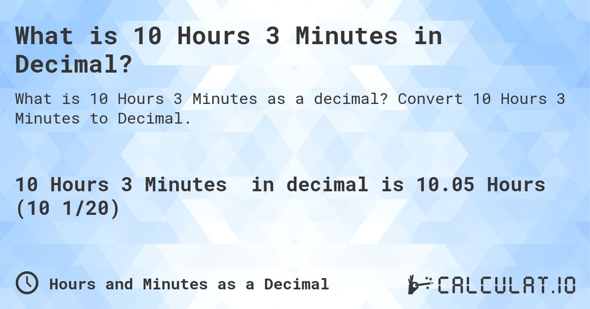What is 10 Hours 3 Minutes in Decimal?. Convert 10 Hours 3 Minutes to Decimal.