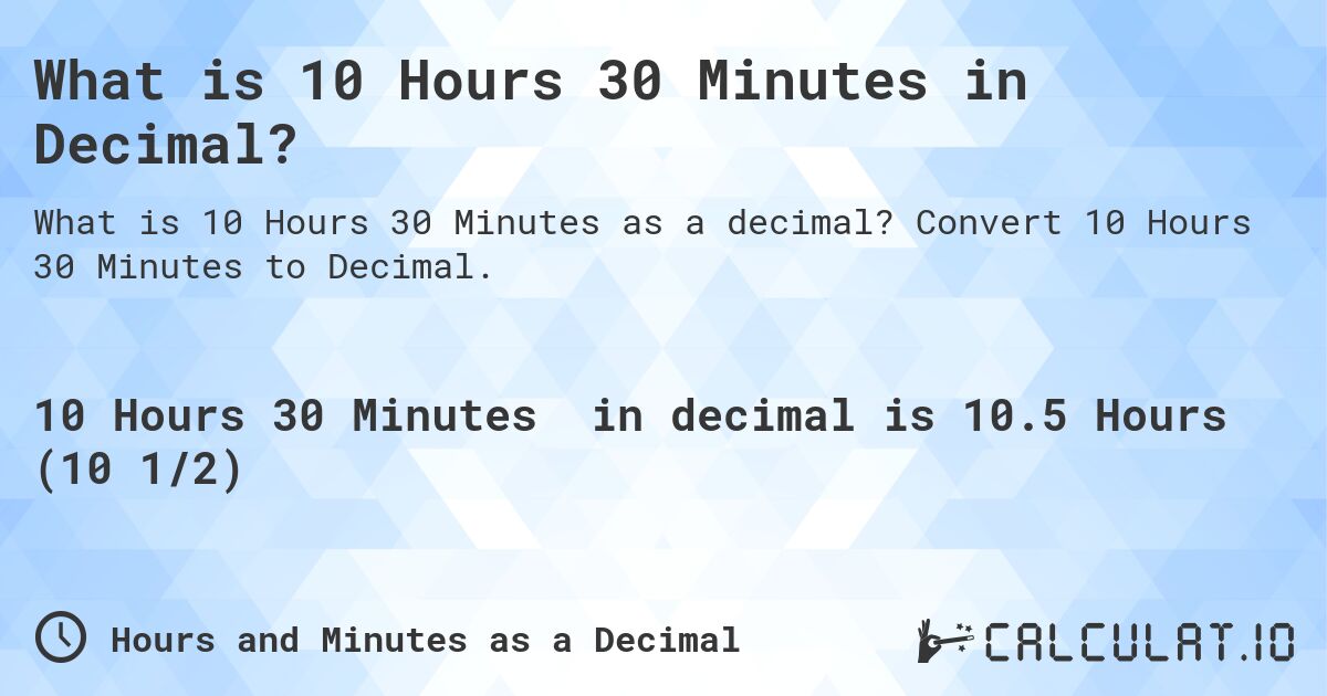 What is 10 Hours 30 Minutes in Decimal?. Convert 10 Hours 30 Minutes to Decimal.