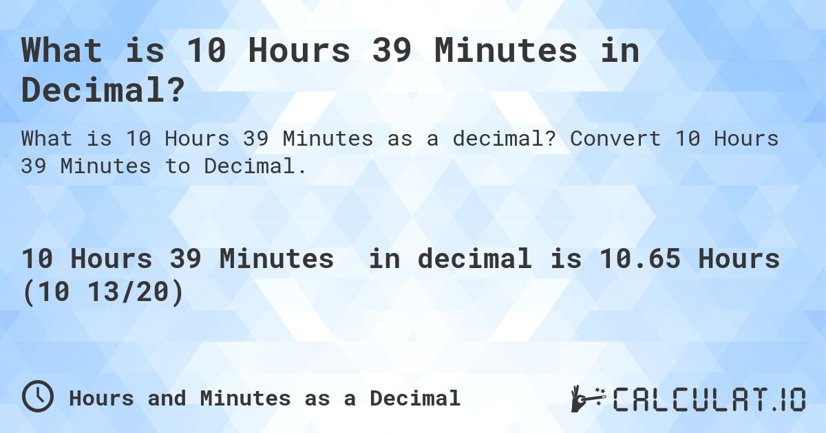 What is 10 Hours 39 Minutes in Decimal?. Convert 10 Hours 39 Minutes to Decimal.
