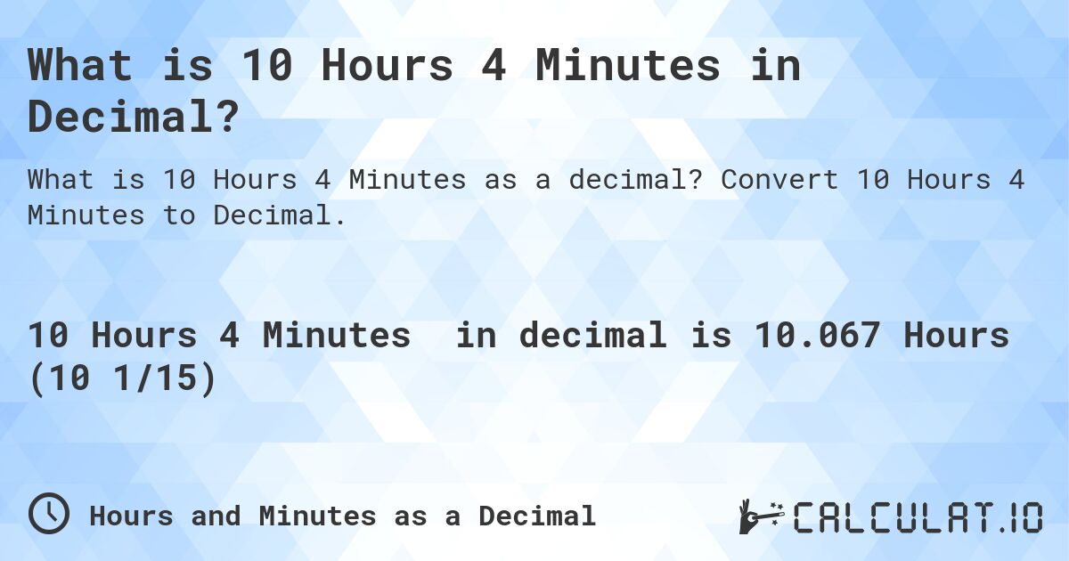 What is 10 Hours 4 Minutes in Decimal?. Convert 10 Hours 4 Minutes to Decimal.