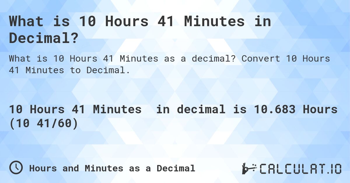 What is 10 Hours 41 Minutes in Decimal?. Convert 10 Hours 41 Minutes to Decimal.