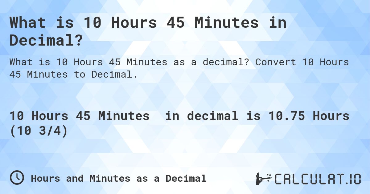 What is 10 Hours 45 Minutes in Decimal?. Convert 10 Hours 45 Minutes to Decimal.