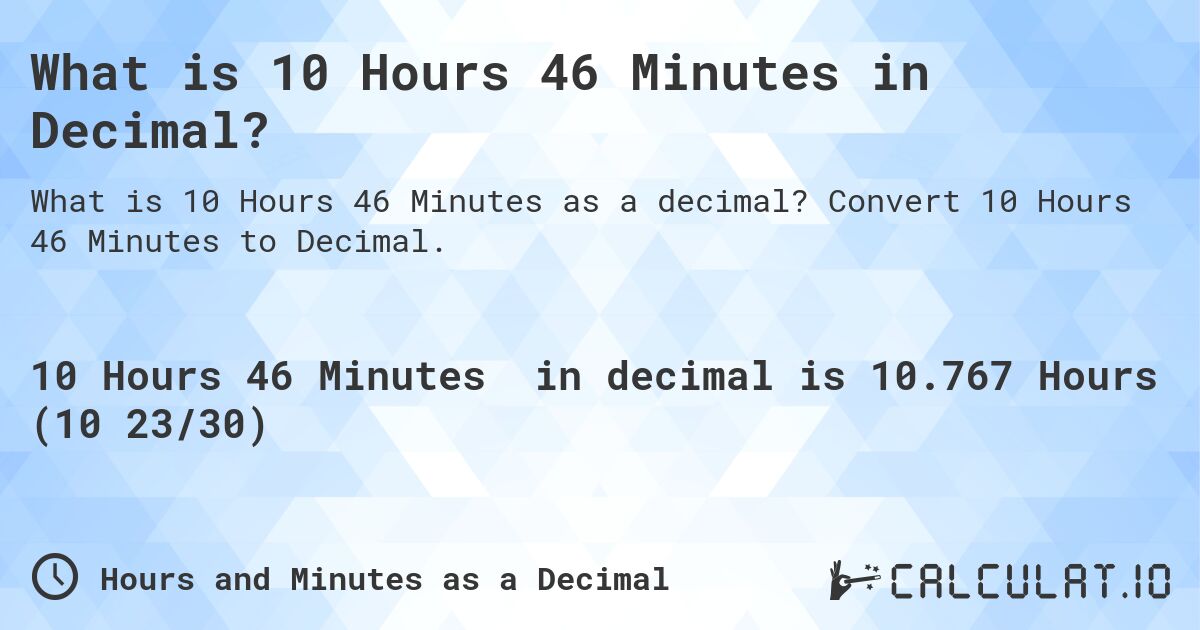 What is 10 Hours 46 Minutes in Decimal?. Convert 10 Hours 46 Minutes to Decimal.