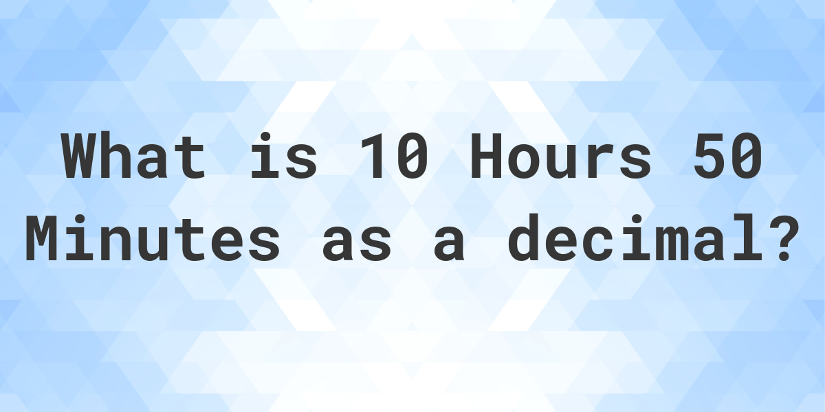 what-is-10-hours-50-minutes-in-decimal-calculatio