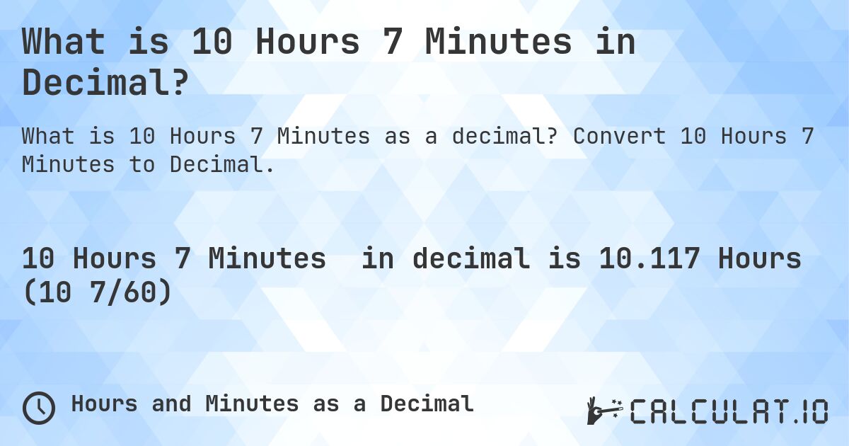 What is 10 Hours 7 Minutes in Decimal?. Convert 10 Hours 7 Minutes to Decimal.