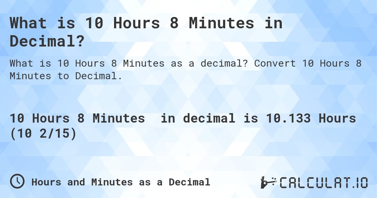 What is 10 Hours 8 Minutes in Decimal?. Convert 10 Hours 8 Minutes to Decimal.