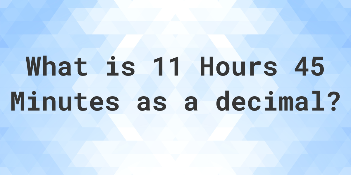 what-is-11-hours-45-minutes-in-decimal-calculatio