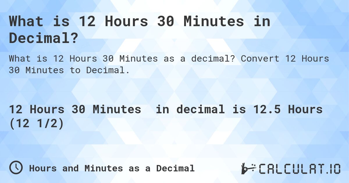 What is 12 Hours 30 Minutes in Decimal?. Convert 12 Hours 30 Minutes to Decimal.