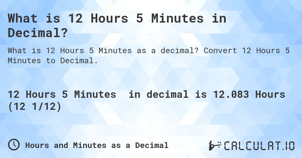 What is 12 Hours 5 Minutes in Decimal?. Convert 12 Hours 5 Minutes to Decimal.