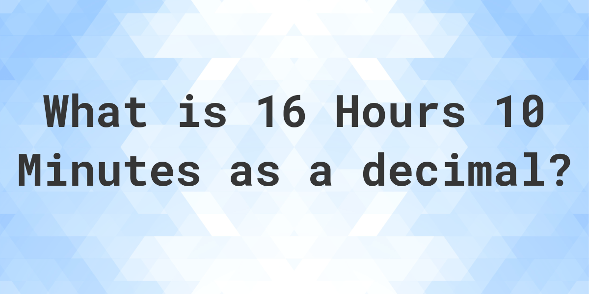 what-is-16-hours-10-minutes-in-decimal-calculatio