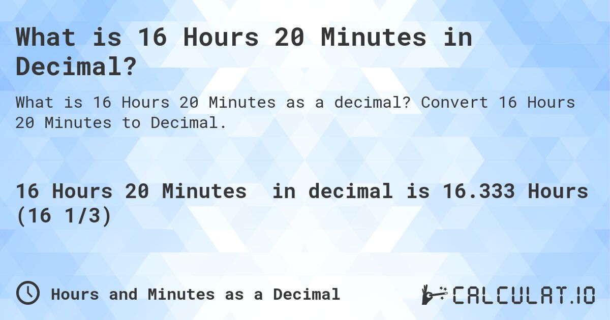 What is 16 Hours 20 Minutes in Decimal?. Convert 16 Hours 20 Minutes to Decimal.